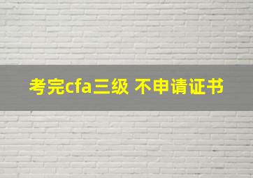 考完cfa三级 不申请证书